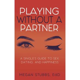 Playing Without a Partner: A Single''s Guide to Sex  Dating  and Happiness