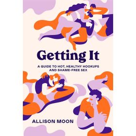 Getting It: A Guide to Hot  Healthy Hookups and Shame Free Sex