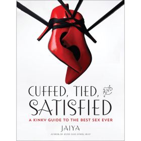 Cuffed  Tied and Satisfied: A Kinky Guide to the Best Sex Ever